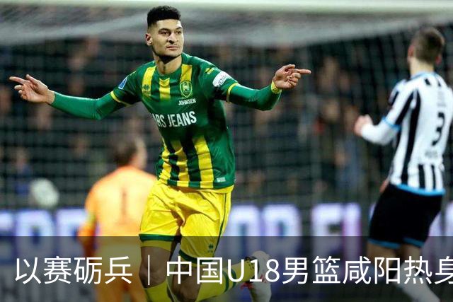 以赛砺兵｜中国U18男篮咸阳热身赛三战全胜，剑指亚洲杯
