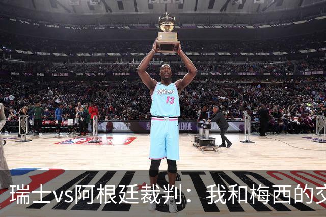 瑞士vs阿根廷裁判：我和梅西的交流很正常，其他球员也有过
