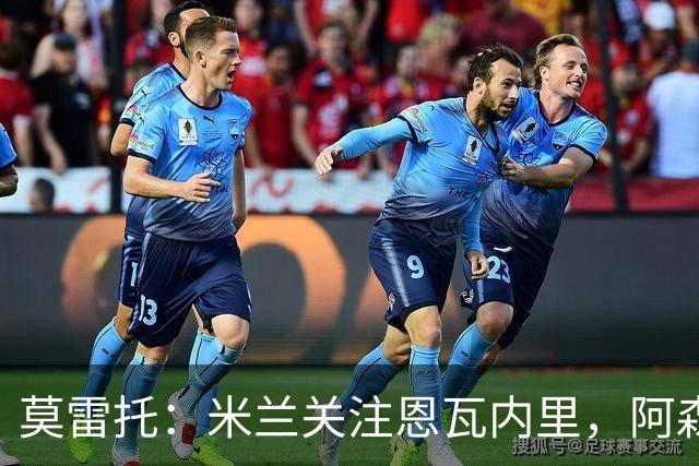 莫雷托：米兰关注恩瓦内里，阿森纳不想失去未来对球员的控制