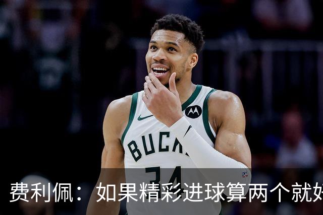 费利佩：如果精彩进球算两个就好了，希望在主场夺冠和大家一起庆祝